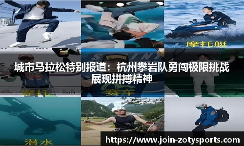 城市马拉松特别报道：杭州攀岩队勇闯极限挑战展现拼搏精神