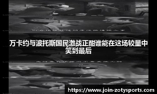 万卡约与波托斯国民激战正酣谁能在这场较量中笑到最后