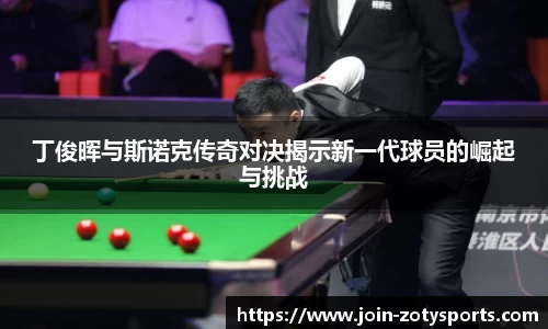 丁俊晖与斯诺克传奇对决揭示新一代球员的崛起与挑战